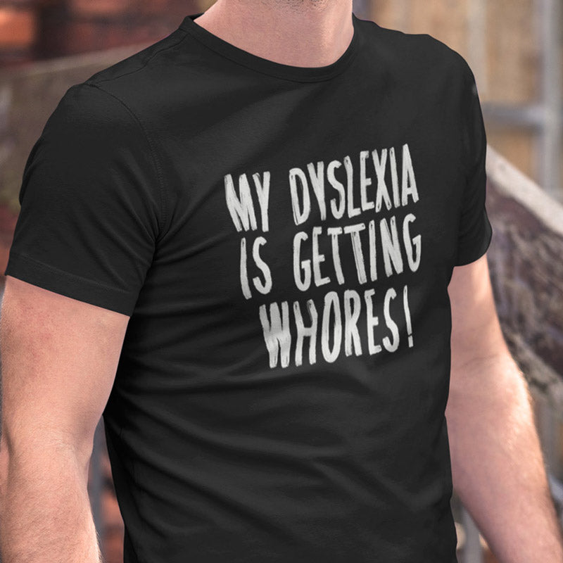 Hilarious Shirts For Guys with the words My Dyslexia Is Getting Whores. The Adult Humor Shirts are available in sizes S-3XL.