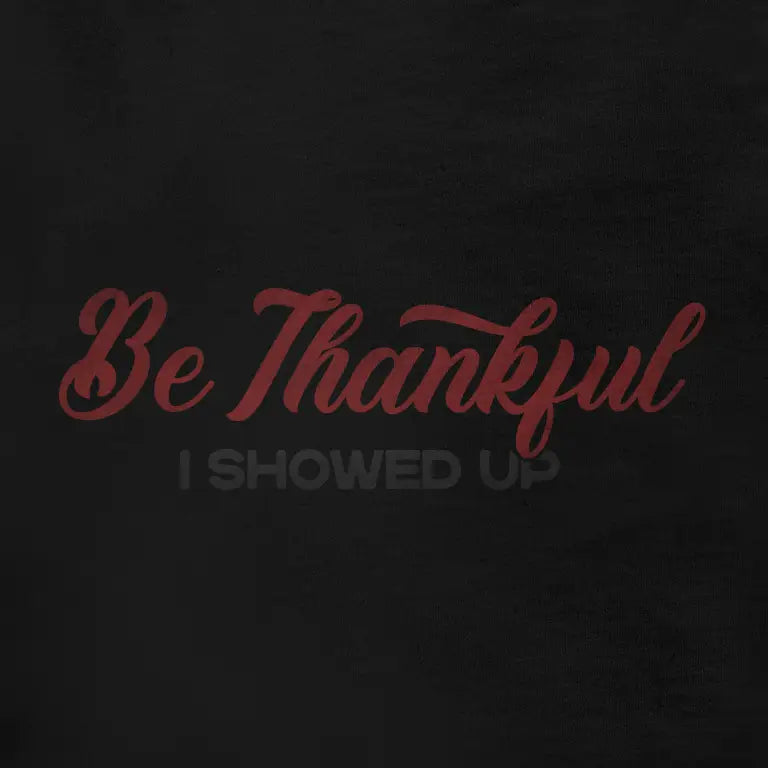 Funny Thanksgiving Shirts for Men reading Be Thankful I Showed Up closeup