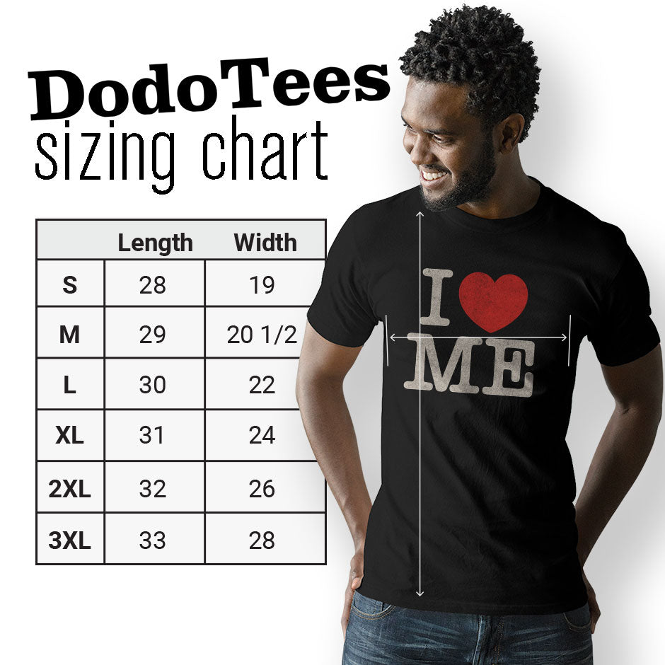Dodo Tees I love me shirt sizing chart. The Adult humor tees are available in Small 28Lx19W. Medium 29Lx20.5W. Large 30Lx22W. XL 31Lx24W. 2XL 32Lx26W. 3XL is 33Lx28W.
