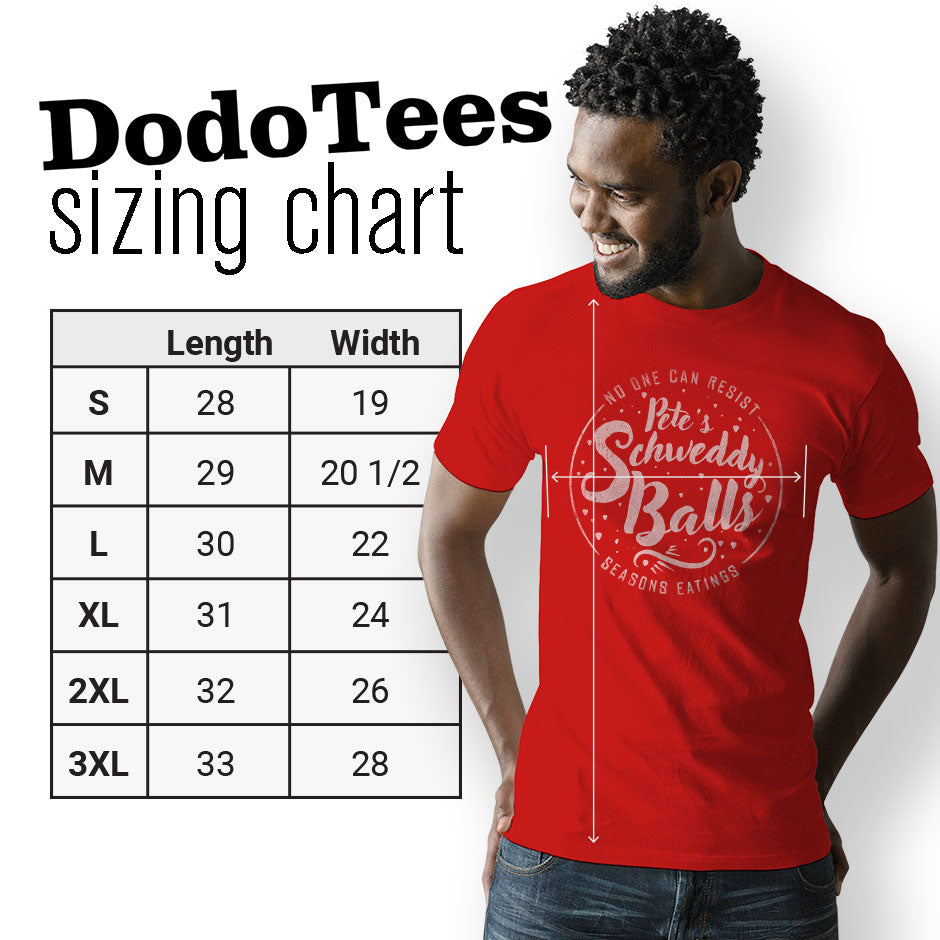 Mens funny Christmas Shirt for men sizing chart. The Schweddy Balls shirt are available in Small 28Lx19W. Medium 29Lx20.5W. Large 30Lx22W. XL 31Lx24W. 2XL 32Lx26W. 3XL is 33Lx28W.