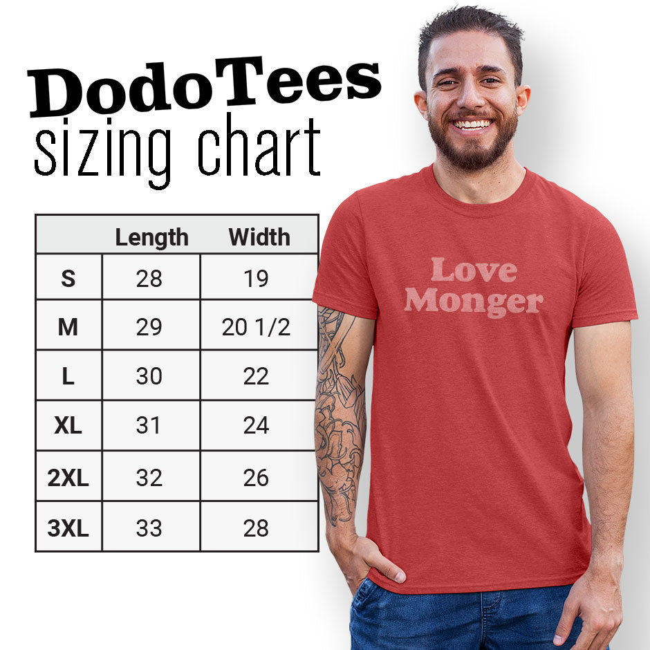 Sizing chart for the Valentines tshirts featuring the love monger graphic. The Funny Shirts are available in Small 28Lx19W. Medium 29Lx20.5W. Large 30Lx22W. XL 31Lx24W. 2XL 32Lx26W. 3XL is 33Lx28W.