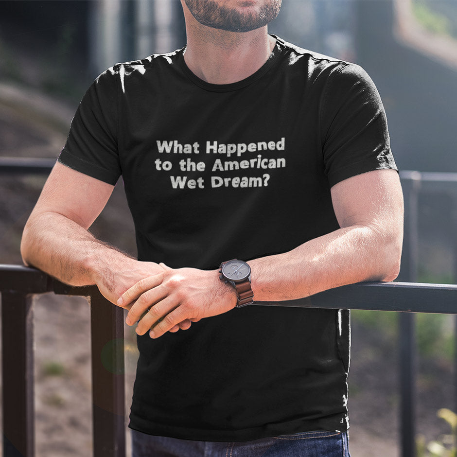 Man modeling a sarcastic proud to be an American shirt that reads What happened to the American wet dream. The Political Clothing questions republican and democrats.